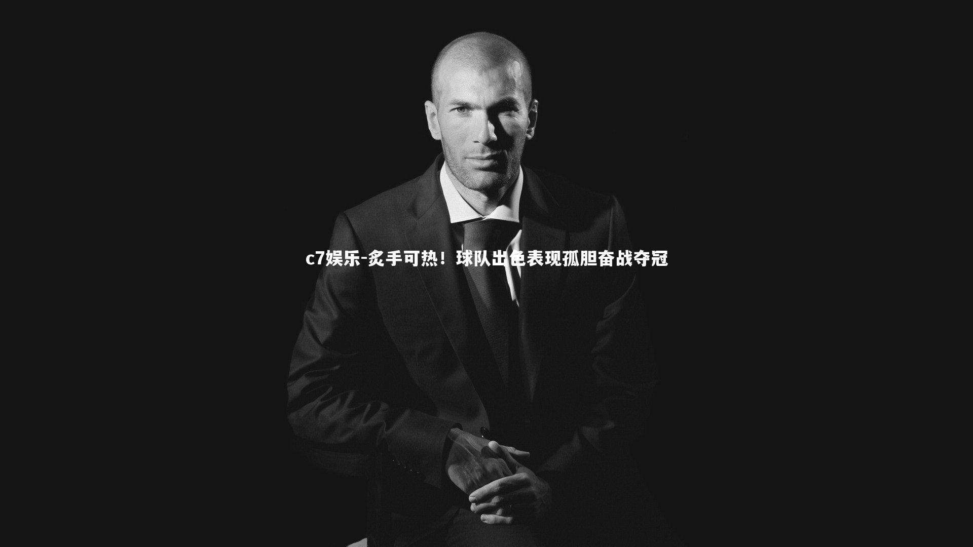 c7娱乐-炙手可热！球队出色表现孤胆奋战夺冠