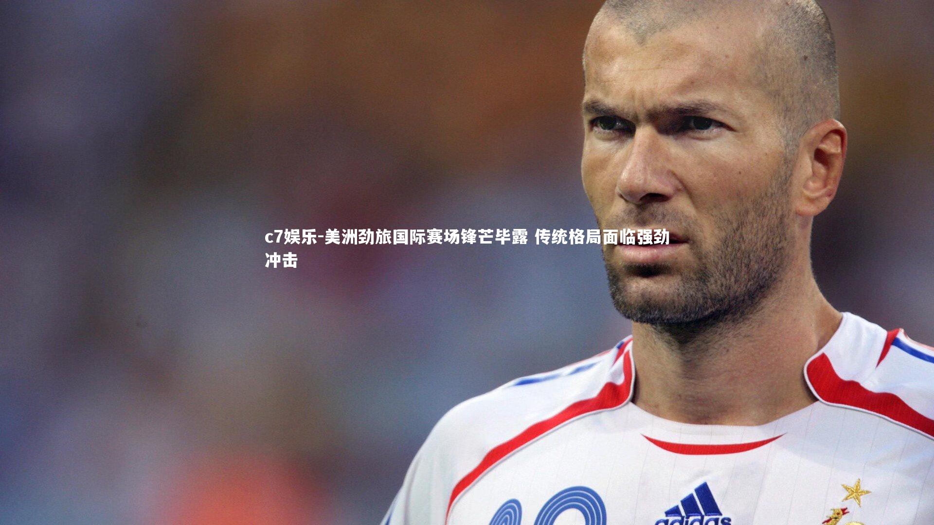 c7娱乐-美洲劲旅国际赛场锋芒毕露 传统格局面临强劲冲击