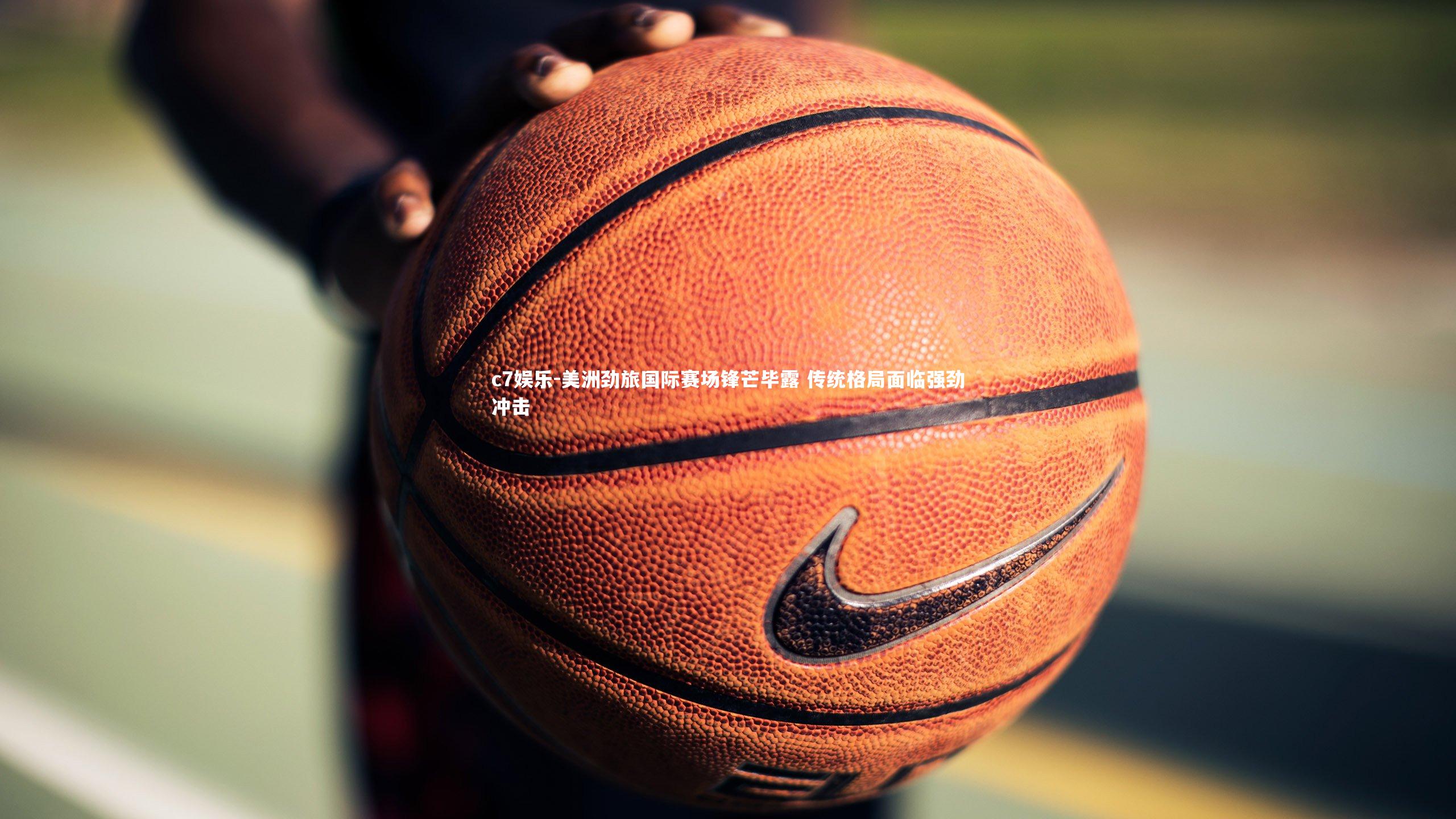 美洲劲旅国际赛场锋芒毕露 传统格局面临强劲冲击