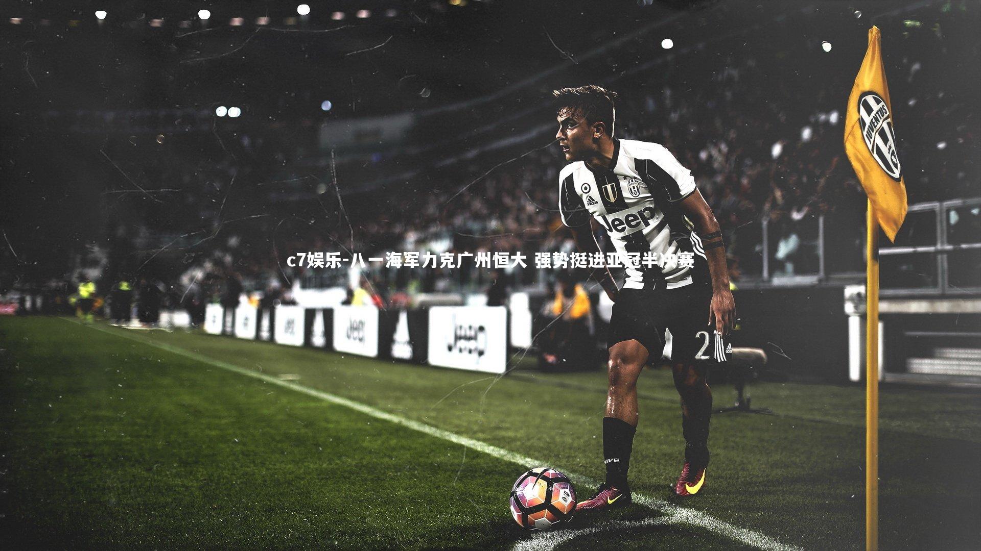 c7娱乐-八一海军力克广州恒大 强势挺进亚冠半决赛