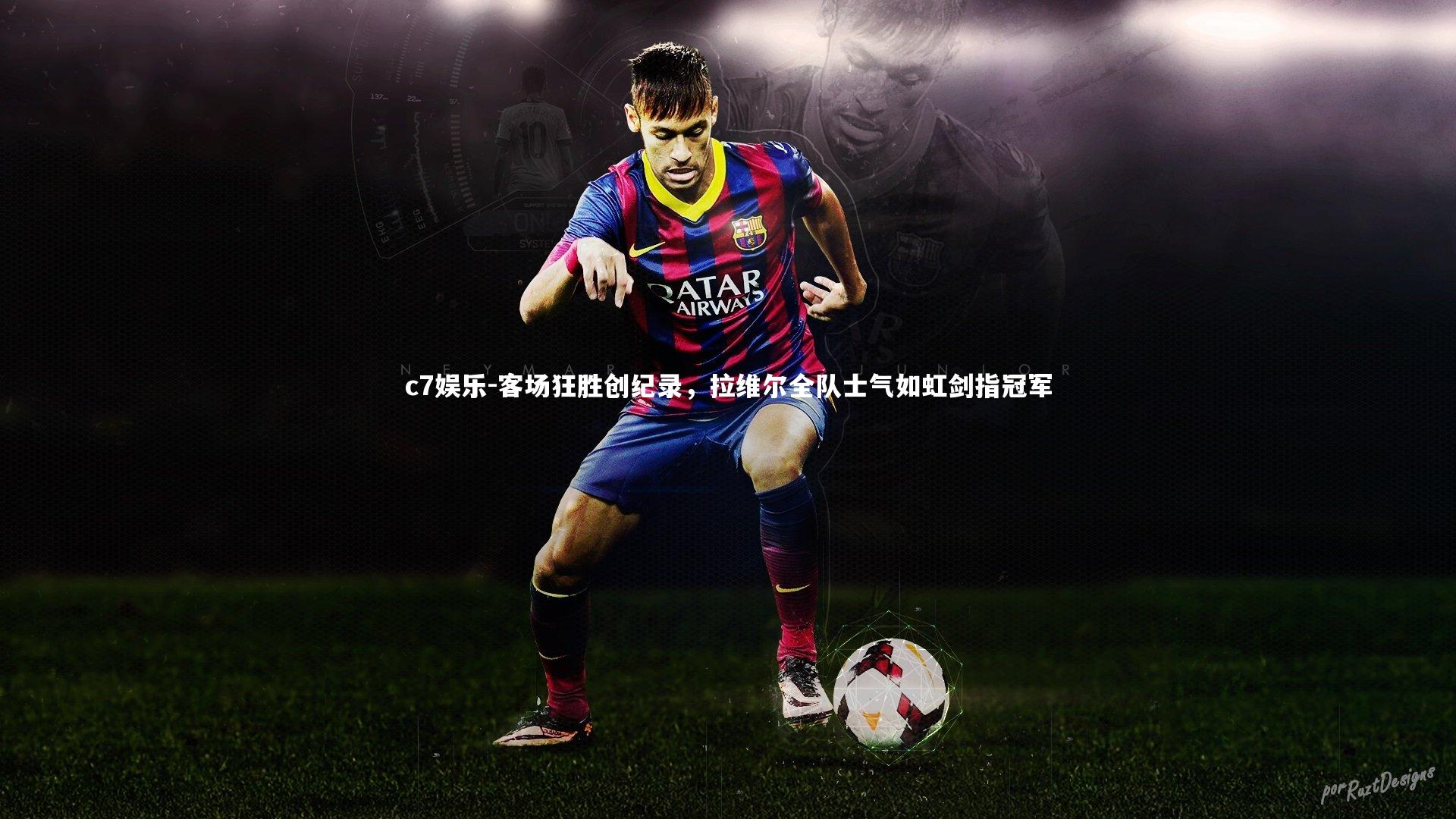 客场狂胜创纪录，拉维尔全队士气如虹剑指冠军