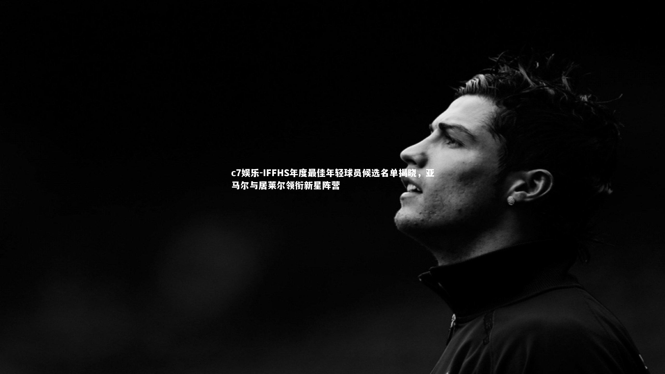 IFFHS年度最佳年轻球员候选名单揭晓，亚马尔与居莱尔领衔新星阵营