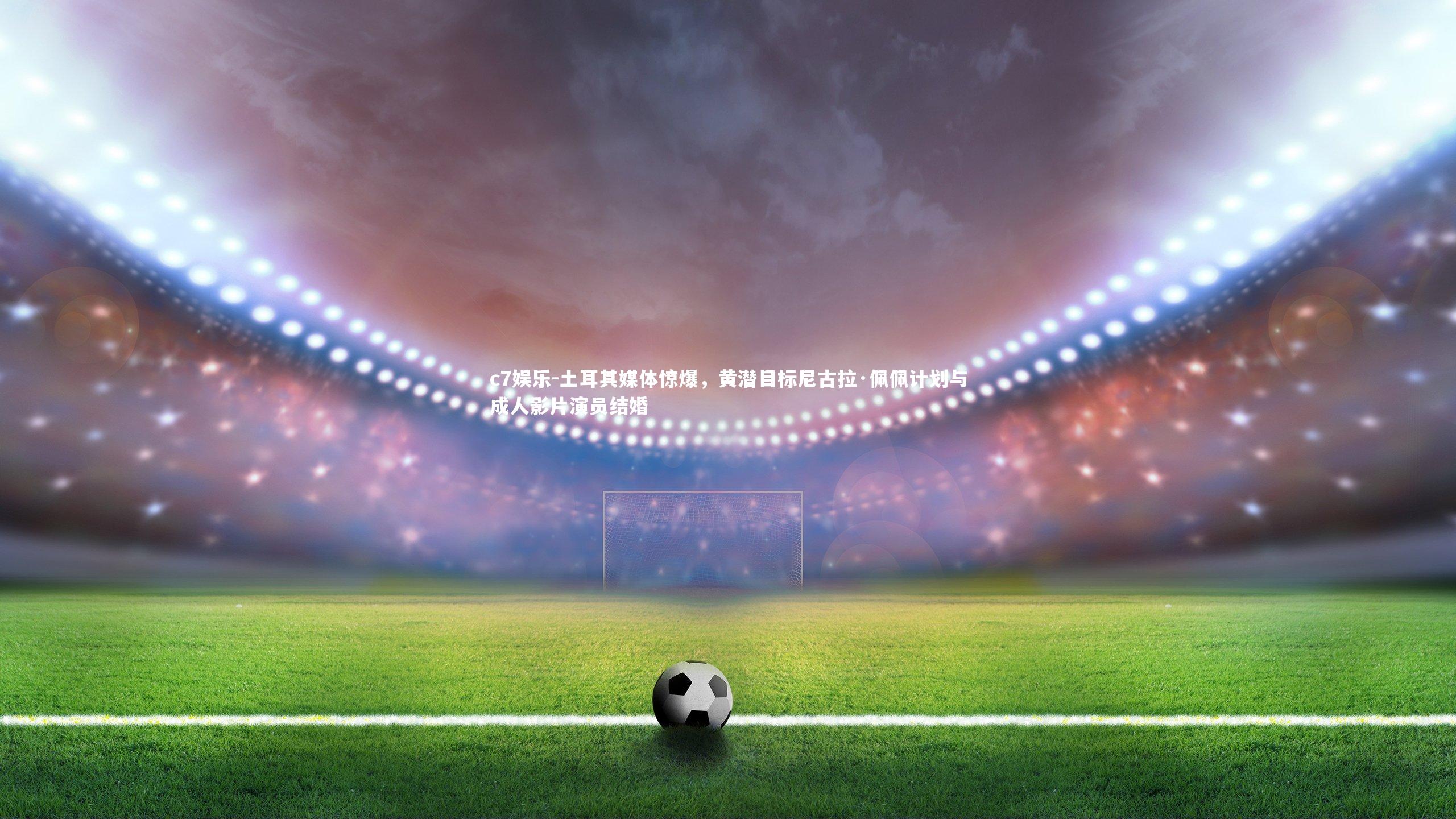 土耳其媒体惊爆，黄潜目标尼古拉·佩佩计划与成人影片演员结婚